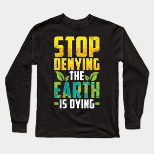 Earth Day Stop Denying The Earth Is Dying Climate Change Long Sleeve T-Shirt